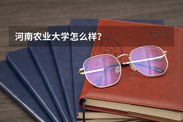 河南农业大学怎么样？