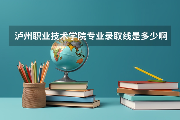 泸州职业技术学院专业录取线是多少啊？