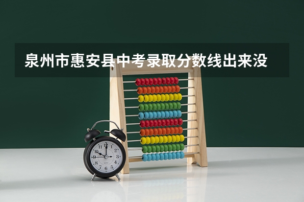 泉州市惠安县中考录取分数线出来没  具体是多少  知道的麻烦通知下
