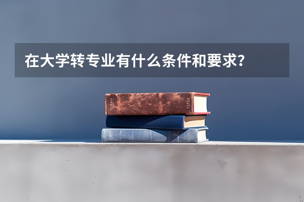 在大学转专业有什么条件和要求？