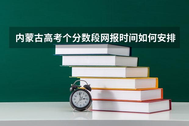 内蒙古高考个分数段网报时间如何安排？