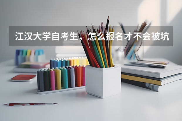 江汉大学自考生，怎么报名才不会被坑钱呢，学费加学杂费大概1万左右