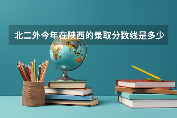 北二外今年在陕西的录取分数线是多少