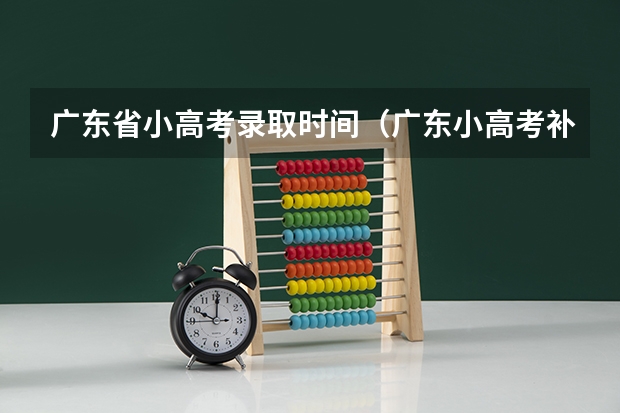 广东省小高考录取时间（广东小高考补录时间）