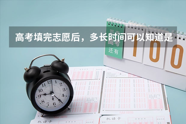 高考填完志愿后，多长时间可以知道是否被录取？（北京高考志愿截止时间）