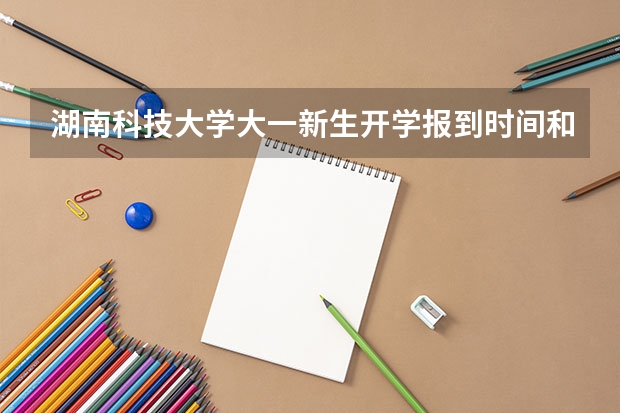 湖南科技大学大一新生开学报到时间和新生入学手册指南(上海海洋大学大一新生开学报到时间和新生入学手册指南)
