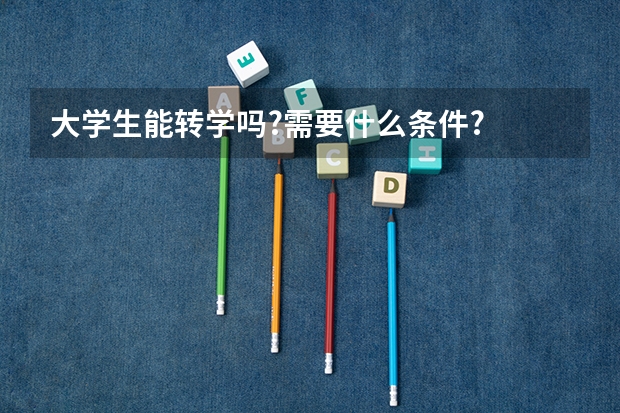 大学生能转学吗?需要什么条件?