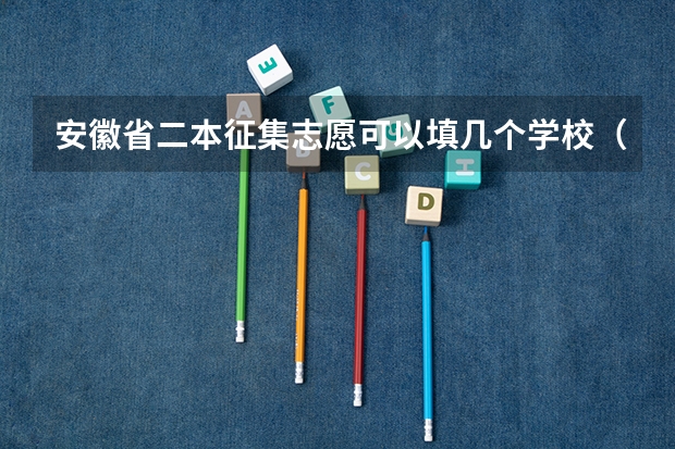 安徽省二本征集志愿可以填几个学校（安徽最好的公办二本）