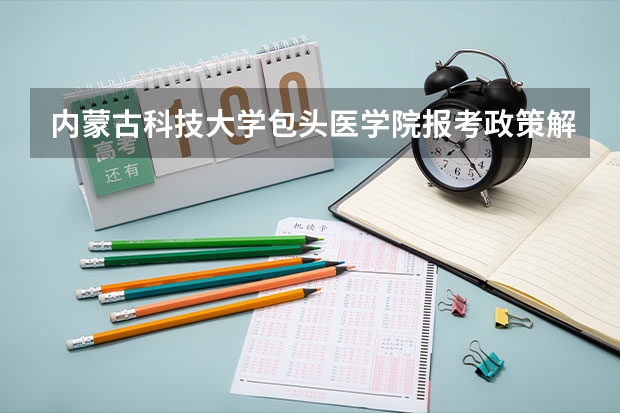 内蒙古科技大学包头医学院报考政策解读（这几所211大学的二本专业，实力强适合捡漏）