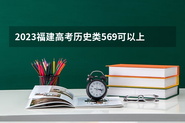2023福建高考历史类569可以上什么大学