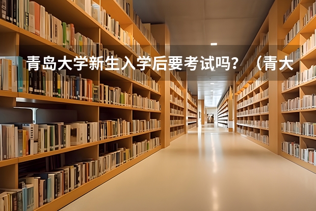 青岛大学新生入学后要考试吗？（青大学哥学姐进）