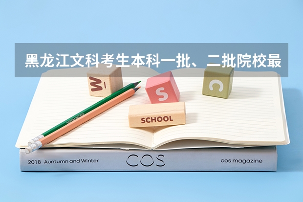 黑龙江文科考生本科一批、二批院校最低分数线？ 本科二批投档分数线公布