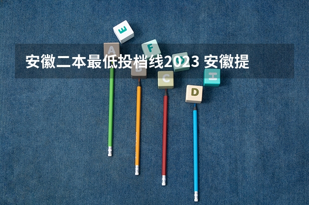 安徽二本最低投档线2023 安徽提前批最低投档线2023