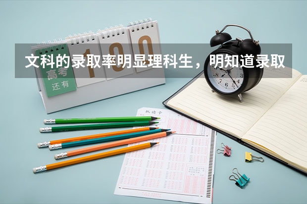 文科的录取率明显理科生，明知道录取率低，为什么还有那么多人选择文科？