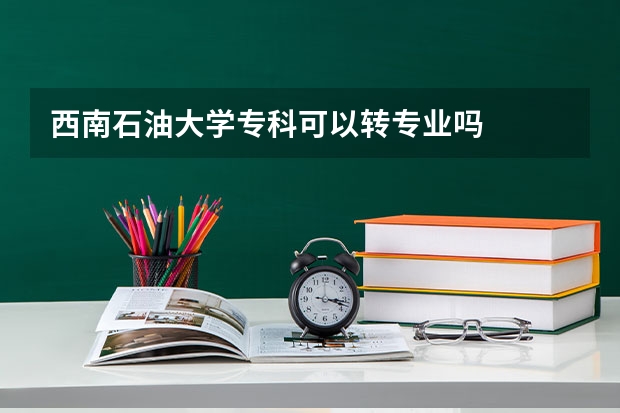 西南石油大学专科可以转专业吗