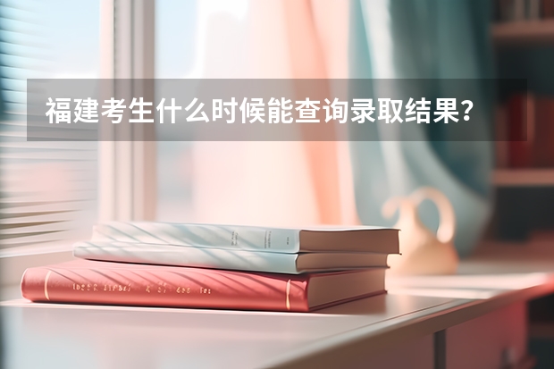 福建考生什么时候能查询录取结果？