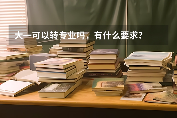 大一可以转专业吗，有什么要求？