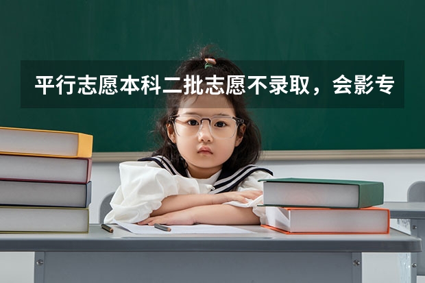 平行志愿本科二批志愿不录取，会影专科录取吗