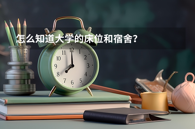 怎么知道大学的床位和宿舍？