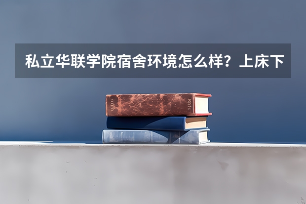 私立华联学院宿舍环境怎么样？上床下桌吗？