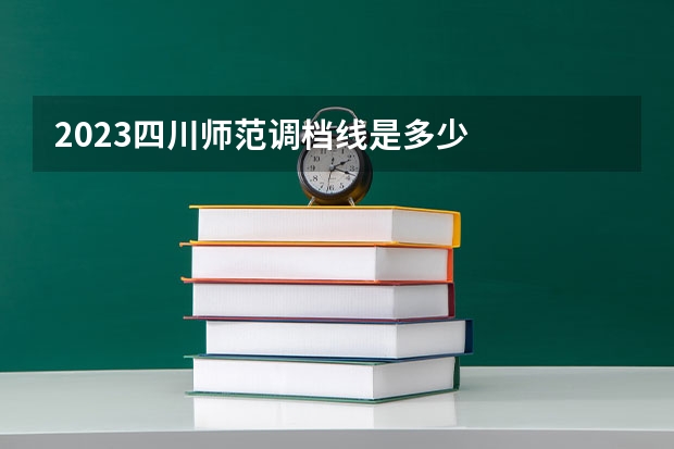2023四川师范调档线是多少