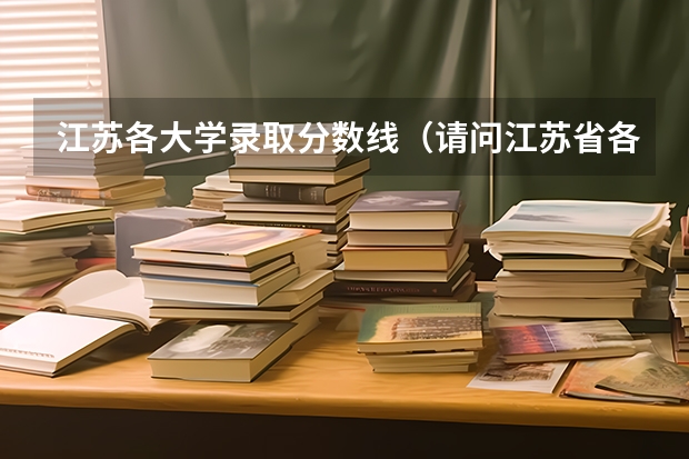 江苏各大学录取分数线（请问江苏省各高校的录取分数线？）