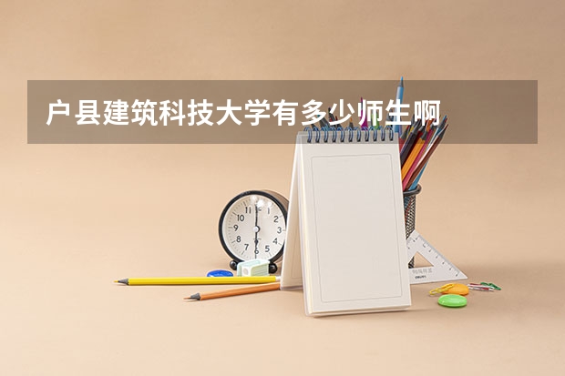 户县建筑科技大学有多少师生啊
