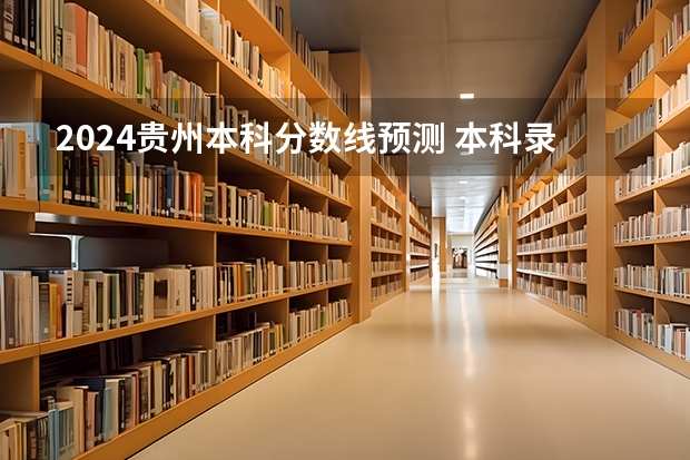 2024贵州本科分数线预测 本科录取分数线预计多少分