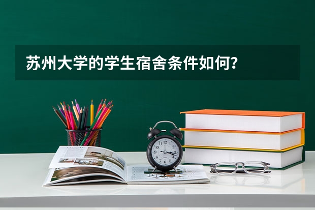 苏州大学的学生宿舍条件如何？