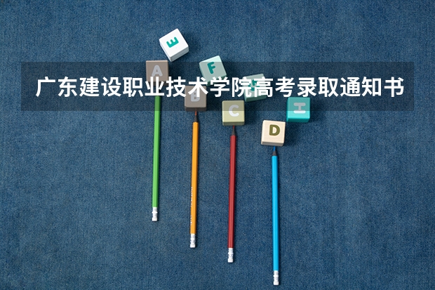广东建设职业技术学院高考录取通知书什么时候寄出
