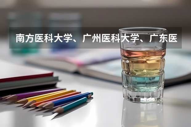 南方医科大学、广州医科大学、广东医科大学是否有从属关系？谁的实力最强？ 广东医科大学分数线2023