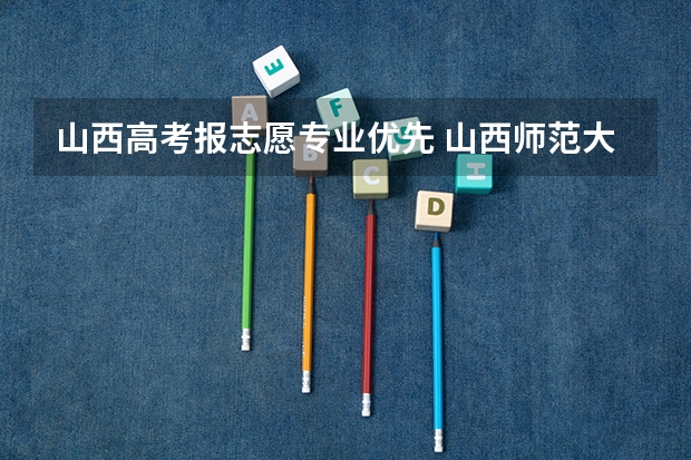 山西高考报志愿专业优先 山西师范大学现代文理学院招生章程