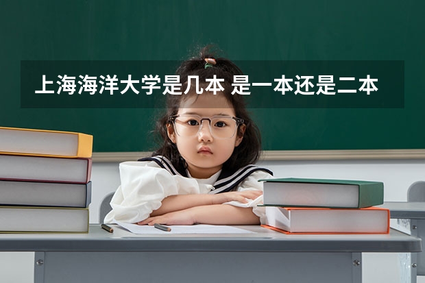 上海海洋大学是几本 是一本还是二本 广东海洋大学是几本，是一本还是二本