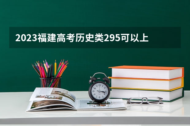 2023福建高考历史类295可以上什么大学