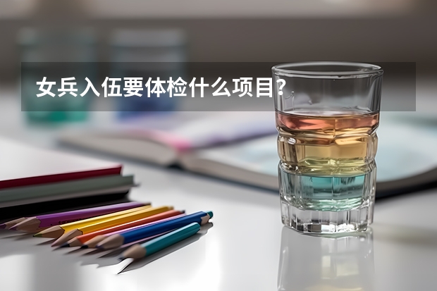 女兵入伍要体检什么项目？