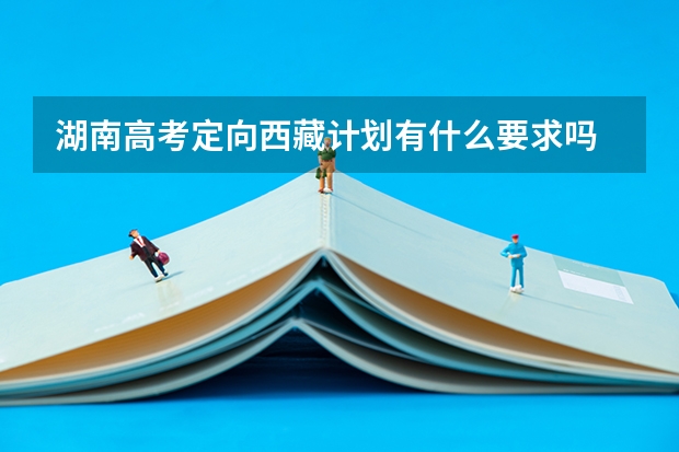 湖南高考定向西藏计划有什么要求吗