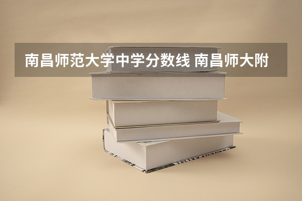 南昌师范大学中学分数线 南昌师大附中高中录取分数线