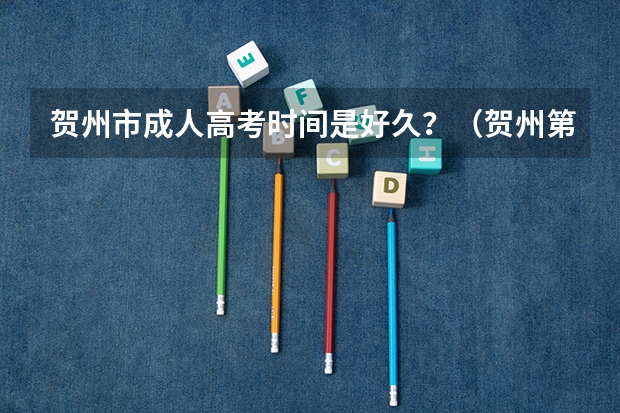 贺州市成人高考时间是好久？（贺州第二高级中学的办学理念）