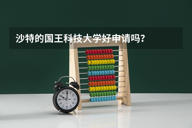 沙特的国王科技大学好申请吗？