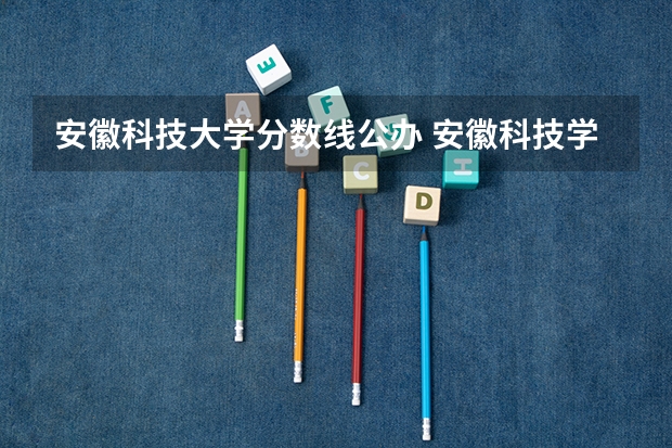 安徽科技大学分数线公办 安徽科技学院专升本录取分数线