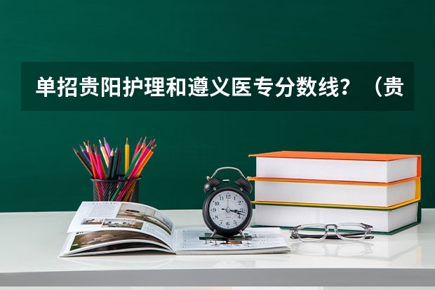 单招贵阳护理和遵义医专分数线？（贵阳医专学校招生要求）