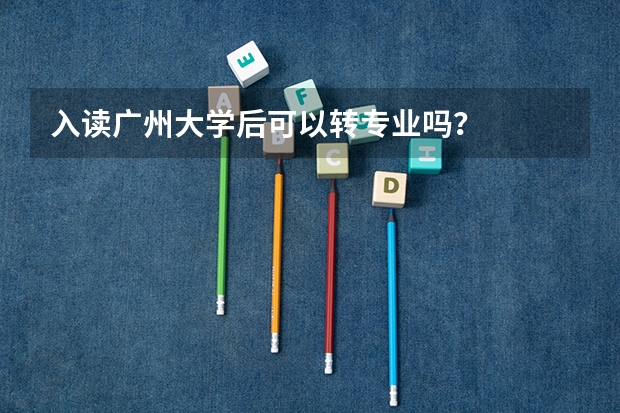 入读广州大学后可以转专业吗？