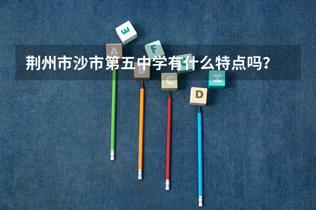 荆州市沙市第五中学有什么特点吗？