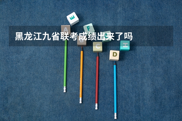 黑龙江九省联考成绩出来了吗