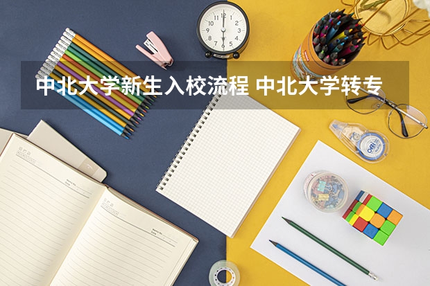 中北大学新生入校流程 中北大学转专业