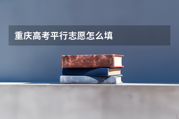 重庆高考平行志愿怎么填