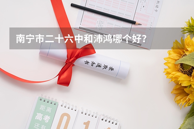 南宁市二十六中和沛鸿哪个好？