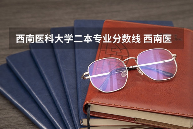 西南医科大学二本专业分数线 西南医科大学附属医院卫生学校录取分