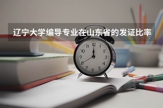辽宁大学编导专业在山东省的发证比率是多少？