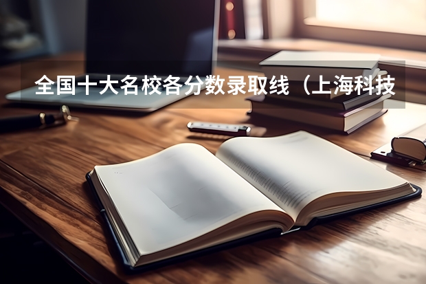 全国十大名校各分数录取线(上海科技大学在河南录取分数线)